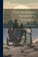 "The Mormon Prophet"s Tragedy" di Orson F. Whitney edito da LEGARE STREET PR