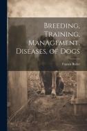 Breeding, Training, Management, Diseases, of Dogs di Francis Butler edito da LEGARE STREET PR