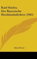 Karl Stieler, Der Bayerische Hochlandsdichter (1905) di Aloys Dreyer edito da Kessinger Publishing