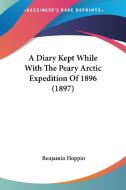 A Diary Kept While with the Peary Arctic Expedition of 1896 (1897) di Benjamin Hoppin edito da Kessinger Publishing