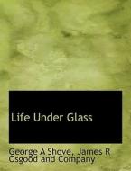 Life Under Glass di George A Shove edito da Bibliolife