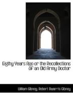 Eigthy Years Ago Or The Recollections Of An Old Army Doctor di William Gibney, Robert Dwarris Gibney edito da Bibliolife
