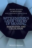 Wittgenstein's Later Theory of Meaning: Imagination and Calculation di Hans Julius Schneider edito da Wiley-Blackwell