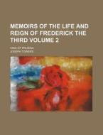Memoirs of the Life and Reign of Frederick the Third Volume 2; King of Prussia di Joseph Towers edito da Rarebooksclub.com