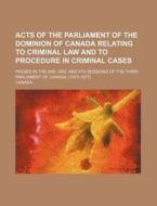 Acts of the Parliament of the Dominion of Canada Relating to Criminal Law and to Procedure in Criminal Cases; Passed in the 2nd, 3rd, and 4th Sessions di Canada edito da Rarebooksclub.com