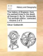 The History Of England, From The Earliest Times To The Death Of George Ii. By Dr. Goldsmith. The Seventh Edition, Corrected. .. Volume 2 Of 3 di Oliver Goldsmith edito da Gale Ecco, Print Editions