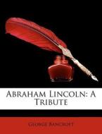 Abraham Lincoln: A Tribute di George Bancroft edito da Lightning Source Uk Ltd