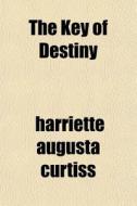 The Key Of Destiny di Harriette Augusta Curtiss edito da General Books Llc