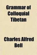 Grammar Of Colloquial Tibetan di Charles Alfred Bell edito da General Books