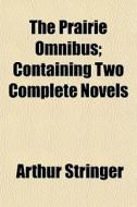 The Prairie Omnibus; Containing Two Comp di Arthur Stringer edito da General Books