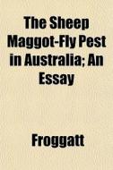 The Sheep Maggot-fly Pest In Australia; di Froggatt edito da General Books