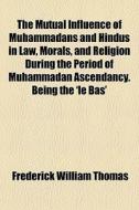 The Mutual Influence Of Muhammadans And di Frederick William Thomas edito da General Books