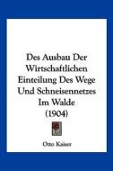 Des Ausbau Der Wirtschaftlichen Einteilung Des Wege Und Schneisennetzes Im Walde (1904) di Otto Kaiser edito da Kessinger Publishing