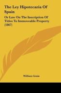 The Ley Hipotecaria of Spain: Or Law on the Inscription of Titles to Immoveable Property (1867) edito da Kessinger Publishing