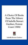 A Choice of Books from the Library of Isabella Stewart Gardner, Fenway Court (1906) di Isabella Stewart Gardner edito da Kessinger Publishing