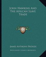 John Hawkins and the African Slave Trade di James Anthony Froude edito da Kessinger Publishing