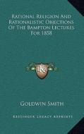 Rational Religion and Rationalistic Objections of the Bampton Lectures for 1858 di Goldwin Smith edito da Kessinger Publishing