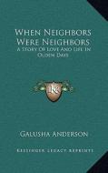 When Neighbors Were Neighbors: A Story of Love and Life in Olden Days di Galusha Anderson edito da Kessinger Publishing