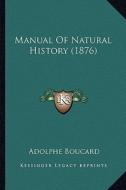 Manual of Natural History (1876) di Adolphe Boucard edito da Kessinger Publishing