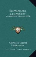 Elementary Chemistry: A Laboratory Manual (1904) di Charles Elijah Linebarger edito da Kessinger Publishing