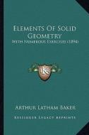 Elements of Solid Geometry: With Numerous Exercises (1894) di Arthur Latham Baker edito da Kessinger Publishing