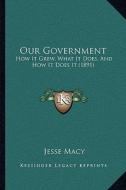 Our Government: How It Grew, What It Does, and How It Does It (1891) di Jesse Macy edito da Kessinger Publishing