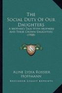 The Social Duty of Our Daughters: A Mother's Talk with Mothers and Their Grown Daughters (1908) di Aline Lydia Rossier Hoffmann edito da Kessinger Publishing