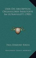 Uber Die Absorption Organischer Farbstoffe Im Ultraviolett (1905) di Paul Edmund Kruss edito da Kessinger Publishing