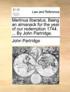 Merlinus Liberatus. Being An Almanack For The Year Of Our Redemption 1744. ... By John Partridge di John Partridge edito da Gale Ecco, Print Editions