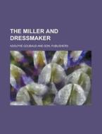 The Miller and Dressmaker di Publishers Adolphe Goubaud and Son edito da Rarebooksclub.com