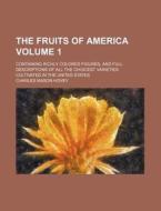 The Fruits of America Volume 1; Containing Richly Colored Figures, and Full Descriptions of All the Choicest Varieties Cultivated in the United States di Charles Mason Hovey edito da Rarebooksclub.com