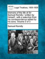 Memoirs Of The Life Of Sir Samuel Romilly / Written By Himself ; With A Selection From His Correspondence Edited By His Sons. Volume 3 Of 3 di Samuel Romilly edito da Gale, Making Of Modern Law