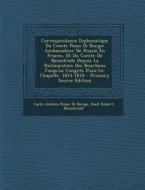 Correspondance Diplomatique Du Comte Pozzo Di Borgo: Ambassadeur de Russie En France, Et Du Comte de Nesselrode Depuis La Restauration Des Bourbons Ju di Carlo Andrea Pozzo Di Borgo, Karl Robert Nesselrode edito da Nabu Press