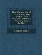 New Curiosities of Literature: And Book of the Months, Volume 2 di George Soane edito da Nabu Press