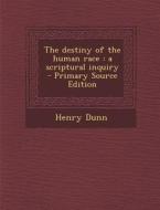 Destiny of the Human Race: A Scriptural Inquiry di Henry Dunn edito da Nabu Press