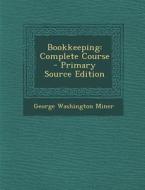 Bookkeeping: Complete Course di George Washington Miner edito da Nabu Press