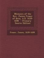 Memoirs of the REV. James Fraser of Brea, A.D. 1639-1698 - Primary Source Edition di Fraser James 1639-1699 edito da Nabu Press