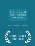 The Story Of The Thirteen Colonies - Scholar's Choice Edition di Helene Adeline Guerber edito da Scholar's Choice