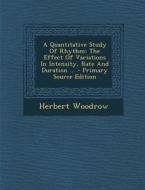 A Quantitative Study of Rhythm: The Effect of Variations in Intensity, Rate and Duration ... - Primary Source Edition di Herbert Woodrow edito da Nabu Press