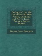 Geology of the Mid Continent Oilfields: Kansas, Oklahoma and North Texas - Primary Source Edition di Thomas Owen Bosworth edito da Nabu Press