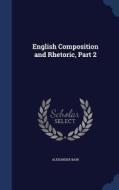 English Composition And Rhetoric, Part 2 di Alexander Bain edito da Sagwan Press