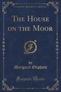 The House On The Moor (classic Reprint) di Margaret Oliphant edito da Forgotten Books
