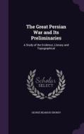 The Great Persian War And Its Preliminaries di George Beardoe Grundy edito da Palala Press