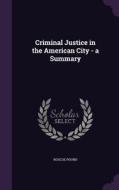 Criminal Justice In The American City - A Summary di Roscoe Pound edito da Palala Press