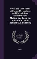 Great And Good Deeds Of Danes, Norwegians, And Holsteinians, Collected By O. Malling, And Tr. By The Author Of A Tour In Zealand (a.a. Feldborg) di Danske edito da Palala Press