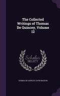 The Collected Writings Of Thomas De Quincey, Volume 12 di Thomas De Quincey, David Masson edito da Palala Press