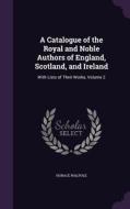 A Catalogue Of The Royal And Noble Authors Of England, Scotland, And Ireland di Horace Walpole edito da Palala Press
