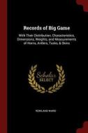 Records of Big Game: With Their Distribution, Characteristics, Dimensions, Weights, and Measurements of Horns, Antlers,  di Rowland Ward edito da CHIZINE PUBN