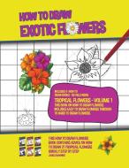 How to Draw Exotic Flowers - Tropical Flowers - Volume 1 (This Book on How to Draw Flowers Includes Easy to Draw Flowers Through to Hard to Draw Flowe di James Manning edito da LIGHTNING SOURCE INC