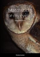 Matchsticks for my eyelids di Graham Lenton edito da Lulu.com